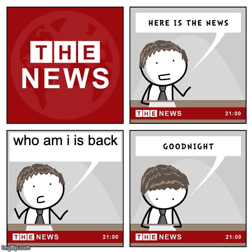 YAY | who am i is back | image tagged in the news,who_am_i | made w/ Imgflip meme maker