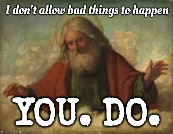 Human Beings Are The Only Ones Allowing Bad Things To Happen | I don't allow bad things to happen; YOU. DO. | image tagged in god,god religion universe,oh the humanity,parasites,work together or die,memes | made w/ Imgflip meme maker