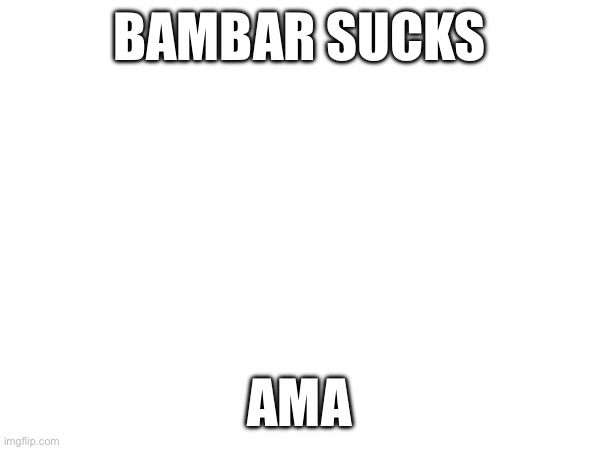 BAMBAR SUCKS; AMA | made w/ Imgflip meme maker