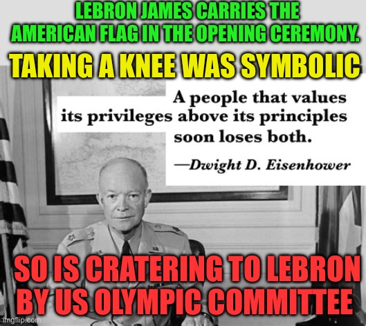 Shame has disappeared | LEBRON JAMES CARRIES THE AMERICAN FLAG IN THE OPENING CEREMONY. TAKING A KNEE WAS SYMBOLIC; SO IS CRATERING TO LEBRON BY US OLYMPIC COMMITTEE | image tagged in eisenhower,lebron,olympics,shame,patriotism | made w/ Imgflip meme maker