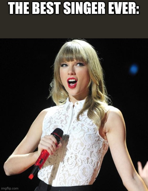 Taylor Swift | THE BEST SINGER EVER: | image tagged in taylor swift | made w/ Imgflip meme maker