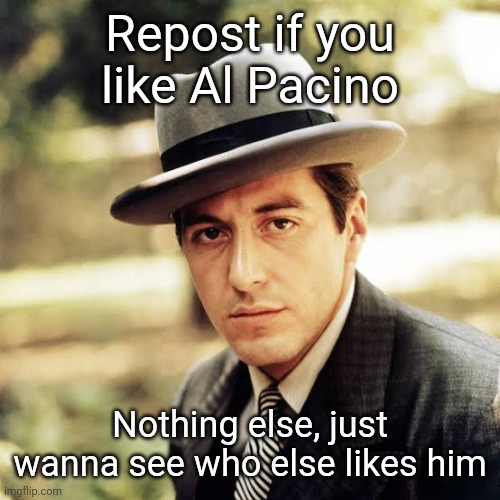 Repost if you like Al Pacino; Nothing else, just wanna see who else likes him | made w/ Imgflip meme maker