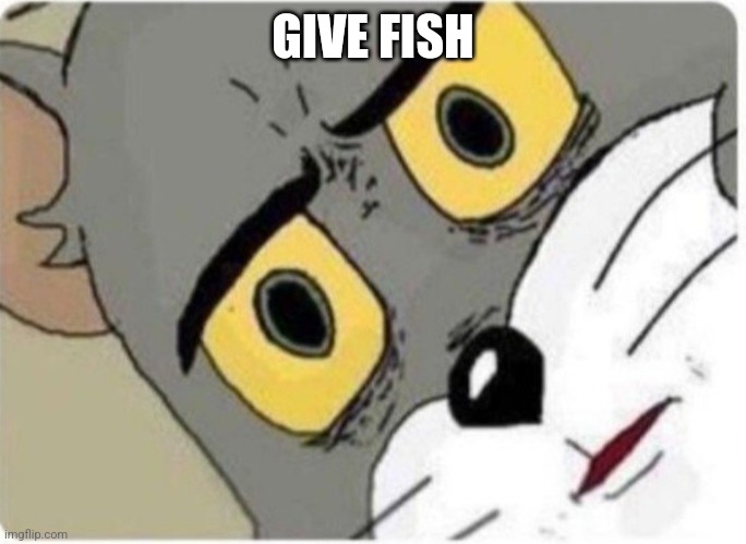 Tom and Jerry meme | GIVE FISH | image tagged in tom and jerry meme | made w/ Imgflip meme maker