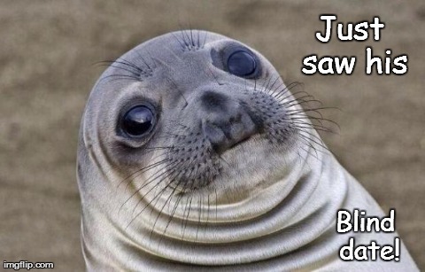 Awkward Moment Sealion | Just saw his Blind date! | image tagged in memes,awkward moment sealion | made w/ Imgflip meme maker