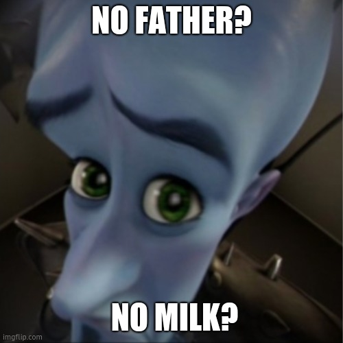 Megamind peeking | NO FATHER? NO MILK? | image tagged in megamind peeking | made w/ Imgflip meme maker