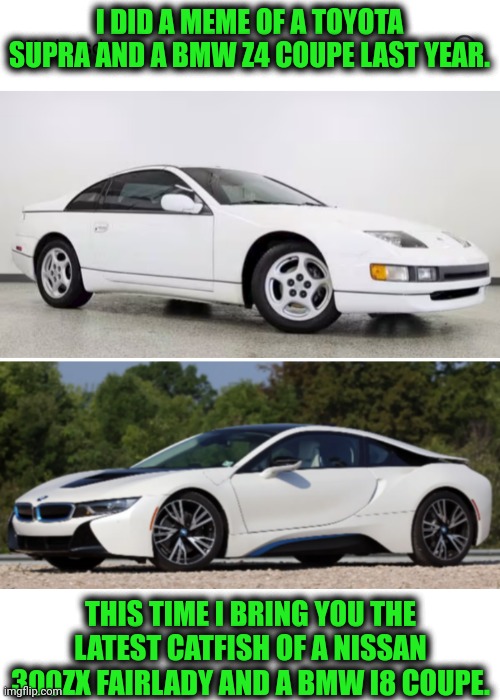 Funny | I DID A MEME OF A TOYOTA SUPRA AND A BMW Z4 COUPE LAST YEAR. THIS TIME I BRING YOU THE LATEST CATFISH OF A NISSAN 300ZX FAIRLADY AND A BMW I8 COUPE. | image tagged in funny,catfish,nissan,bmw,recycle,cars | made w/ Imgflip meme maker