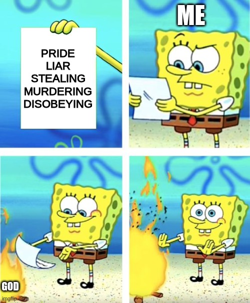 read your bible guys | ME; PRIDE
LIAR
STEALING
MURDERING
DISOBEYING; GOD | image tagged in spongebob burning paper,god | made w/ Imgflip meme maker