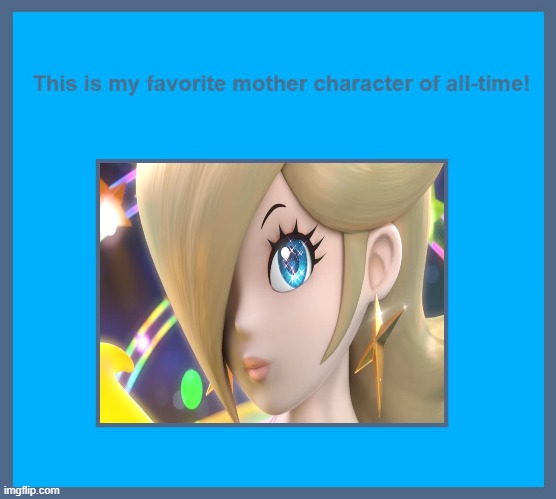 rosalina is my favorite mother character of all-time | image tagged in favorite mother character of all-time,mario,videogames,nintendo,super mario bros,kindness | made w/ Imgflip meme maker