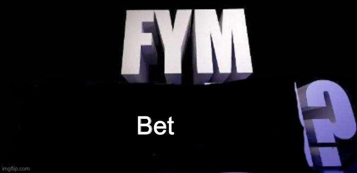 fym______? | Bet | image tagged in fym______ | made w/ Imgflip meme maker