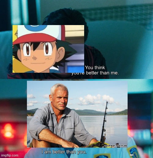 Jremy Wade collected more awesome river monsters than ash | image tagged in you think you're better than me i am better than you,true | made w/ Imgflip meme maker