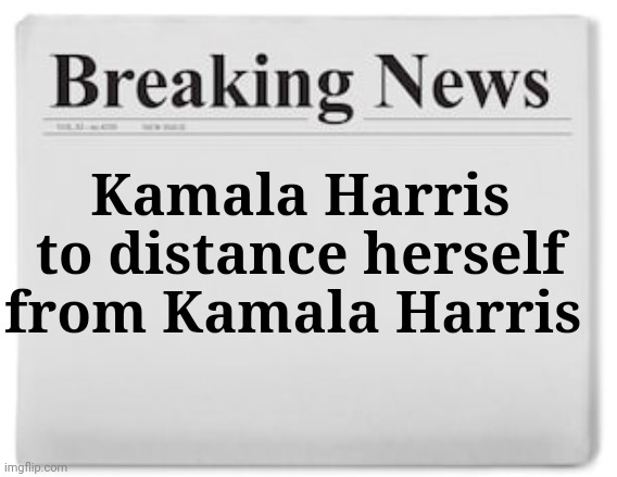 Breaking News | Kamala Harris to distance herself from Kamala Harris | image tagged in breaking news | made w/ Imgflip meme maker