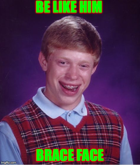 Bad Luck Brian | BE LIKE HIM BRACE FACE | image tagged in memes,bad luck brian | made w/ Imgflip meme maker
