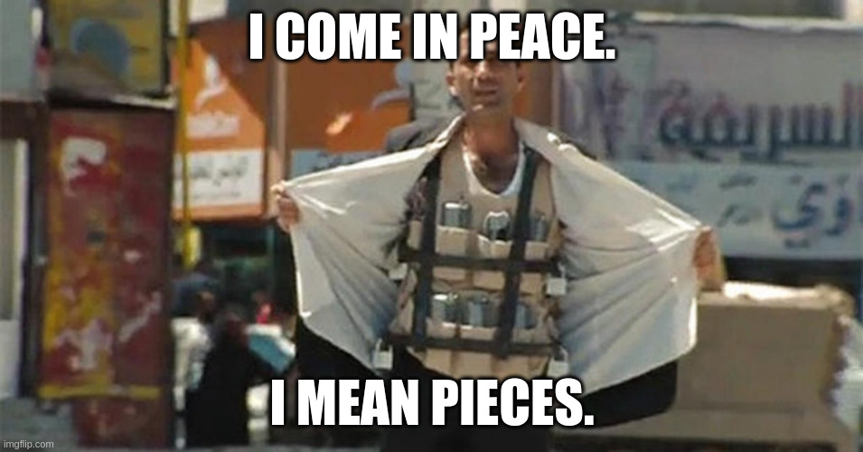 Muslim Suicide Bomber | I COME IN PEACE. I MEAN PIECES. | image tagged in muslim suicide bomber | made w/ Imgflip meme maker