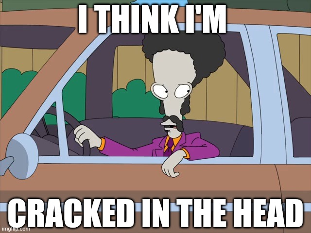 Lucius Mayweather | I THINK I'M; CRACKED IN THE HEAD | image tagged in american dad | made w/ Imgflip meme maker