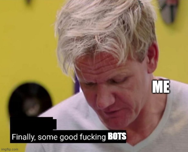 Finally some good fucking food | ME BOTS | image tagged in finally some good fucking food | made w/ Imgflip meme maker