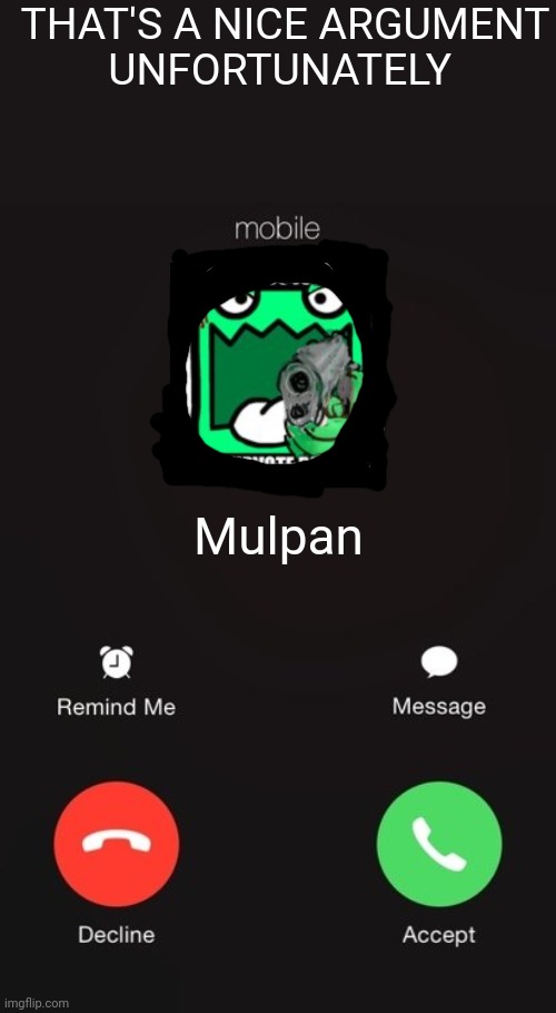 Show this to an upvote beggar | THAT'S A NICE ARGUMENT
UNFORTUNATELY; Mulpan | image tagged in incoming call | made w/ Imgflip meme maker