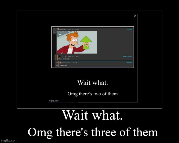 Wait what. Omg there's three of them | image tagged in demotivational | made w/ Imgflip meme maker