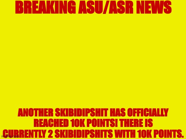 (Morpeko: i have 336,151 more points than grimcringe) | BREAKING ASU/ASR NEWS; ANOTHER SKIBIDIPSHIT HAS OFFICIALLY REACHED 10K POINTS! THERE IS CURRENTLY 2 SKIBIDIPSHITS WITH 10K POINTS. | made w/ Imgflip meme maker