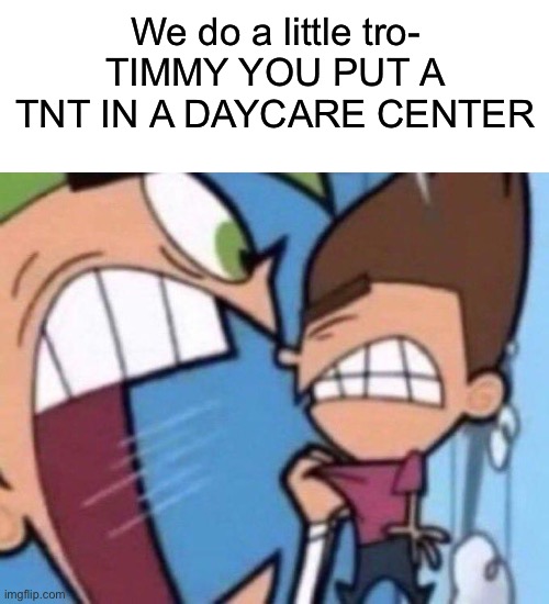 We do a little tro- | We do a little tro-
TIMMY YOU PUT A TNT IN A DAYCARE CENTER | image tagged in cosmo yelling at timmy | made w/ Imgflip meme maker