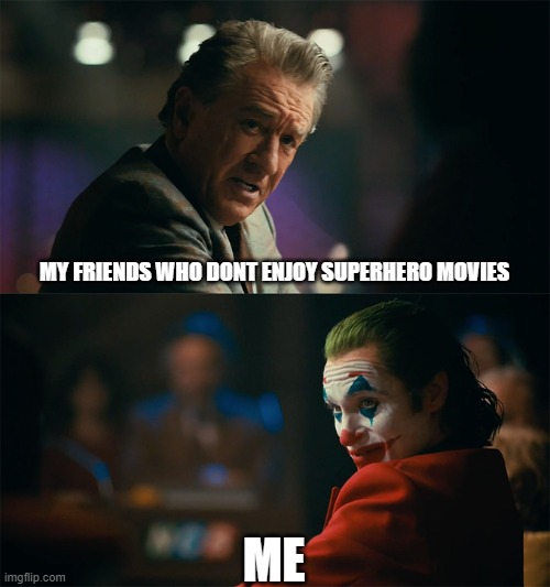 I'm tired of pretending it's not | MY FRIENDS WHO DONT ENJOY SUPERHERO MOVIES; ME | image tagged in i'm tired of pretending it's not | made w/ Imgflip meme maker