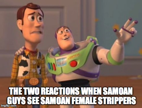X, X Everywhere Meme | THE TWO REACTIONS WHEN SAMOAN GUYS SEE SAMOAN FEMALE STRIPPERS | image tagged in memes,x x everywhere | made w/ Imgflip meme maker