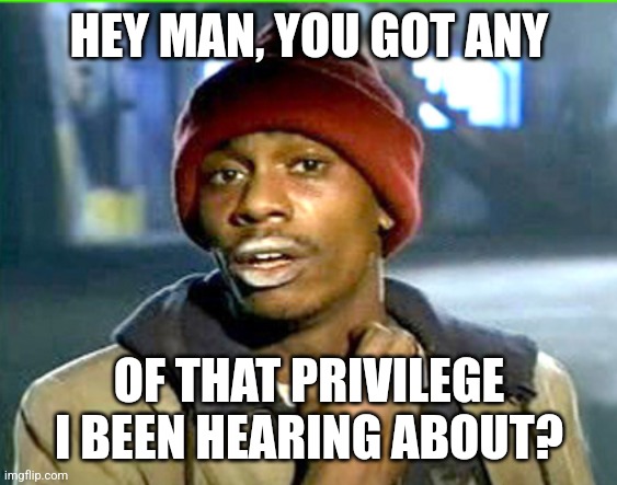 Hey, man: You got any of that toilet paper? | HEY MAN, YOU GOT ANY; OF THAT PRIVILEGE I BEEN HEARING ABOUT? | image tagged in hey man you got any of that toilet paper | made w/ Imgflip meme maker