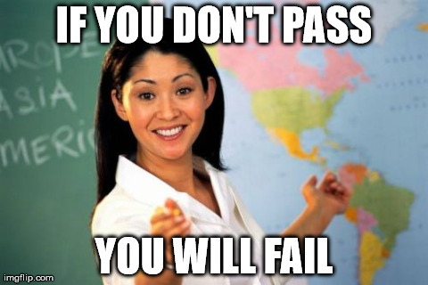 Unhelpful High School Teacher Meme | IF YOU DON'T PASS YOU WILL FAIL | image tagged in memes,unhelpful high school teacher | made w/ Imgflip meme maker