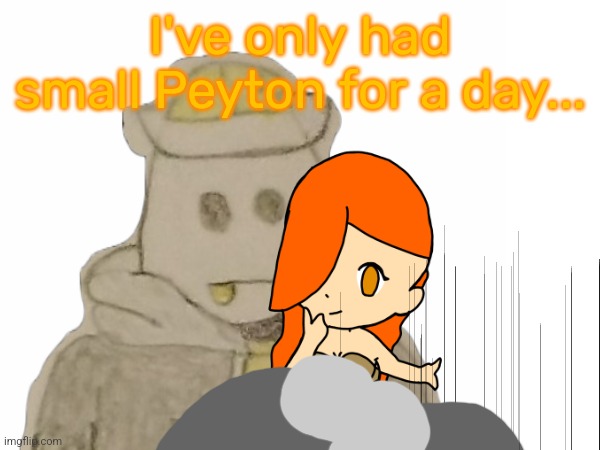 You know the rest of the meme. | I've only had small Peyton for a day... | made w/ Imgflip meme maker