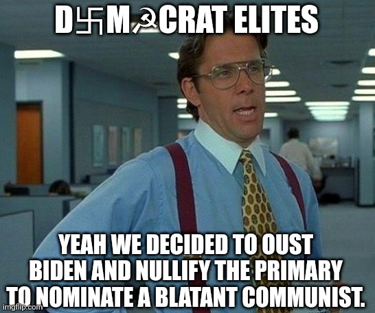 That Would Be Great | D卐M☭CRAT ELITES; YEAH WE DECIDED TO OUST BIDEN AND NULLIFY THE PRIMARY TO NOMINATE A BLATANT COMMUNIST. | image tagged in memes,that would be great | made w/ Imgflip meme maker