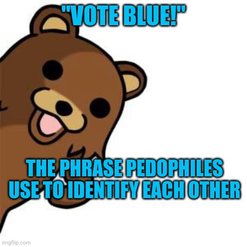 Pedo Bear Creepin In | "VOTE BLUE!"; THE PHRASE PEDOPHILES USE TO IDENTIFY EACH OTHER | image tagged in pedo bear creepin in | made w/ Imgflip meme maker