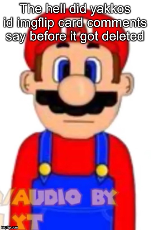 Mario | The hell did yakkos id imgflip card comments say before it got deleted | image tagged in mario | made w/ Imgflip meme maker