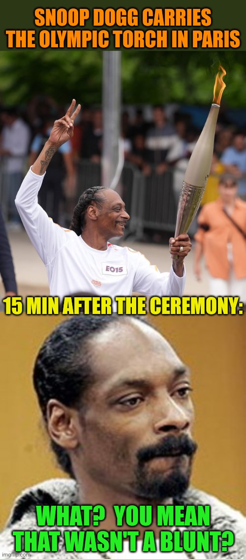 Weed Olympics | SNOOP DOGG CARRIES THE OLYMPIC TORCH IN PARIS; 15 MIN AFTER THE CEREMONY:; WHAT?  YOU MEAN THAT WASN'T A BLUNT? | image tagged in snoop dogg is disappointed,olympics,torch,not,weed | made w/ Imgflip meme maker