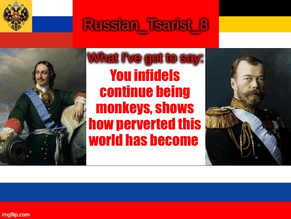 Russian_Tsarist_8 announcement temp | You infidels continue being monkeys, shows how perverted this world has become | image tagged in russian_tsarist_8 announcement temp | made w/ Imgflip meme maker