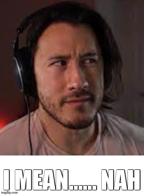 I MEAN...... NAH | image tagged in markiplier maybe | made w/ Imgflip meme maker