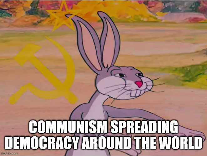 COMMUNISM SPREADING DEMOCRACY AROUND THE WORLD | image tagged in our meme | made w/ Imgflip meme maker