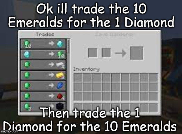 okey?... | Ok ill trade the 10 Emeralds for the 1 Diamond; Then trade the 1 Diamond for the 10 Emeralds | image tagged in minecraft | made w/ Imgflip meme maker