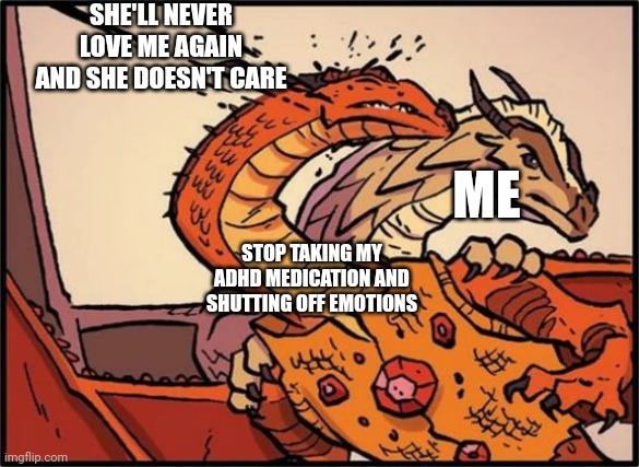 She tried protecting me from trans, little did she know I was gonna be pan... FOR HER (my ex-friend) | SHE'LL NEVER LOVE ME AGAIN AND SHE DOESN'T CARE; ME; STOP TAKING MY ADHD MEDICATION AND SHUTTING OFF EMOTIONS | image tagged in queen scarlet hit with venom,friends,wings of fire | made w/ Imgflip meme maker