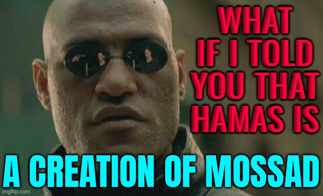 What If I Told You That Hamas Is; A Creation Of Mossad | WHAT IF I TOLD YOU THAT HAMAS IS; A CREATION OF MOSSAD | image tagged in memes,matrix morpheus,palestine,scumbag government,middle east,islam | made w/ Imgflip meme maker