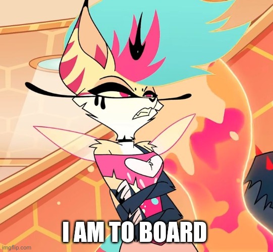 I Am To Board | I AM TO BOARD | image tagged in queen bee | made w/ Imgflip meme maker