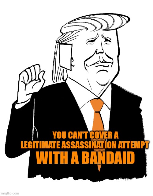 He's An Actor That's A Convicted Felon Trying To Stay Out Of Prison.  Of Course He'd Fake His Way Out If He Could | YOU CAN'T COVER A LEGITIMATE ASSASSINATION ATTEMPT; WITH A BANDAID | image tagged in actor,guilty,trump is a convicted felon,lock him up,trump unfit unqualified dangerous,memes | made w/ Imgflip meme maker