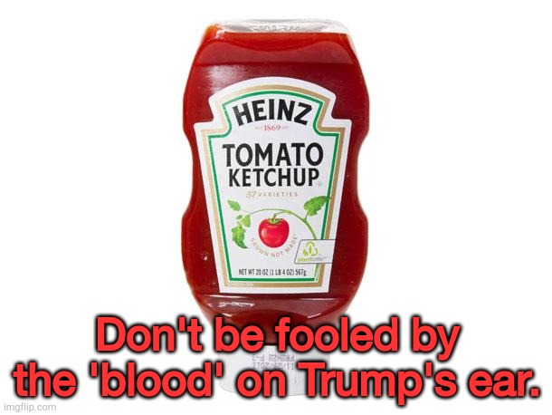 Blood?  Or... | Don't be fooled by the 'blood' on Trump's ear. | image tagged in ketchup | made w/ Imgflip meme maker