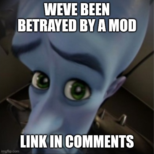 AAAAAAAAAAAA | WEVE BEEN BETRAYED BY A MOD; LINK IN COMMENTS | image tagged in megamind peeking,noooooooooooooooooooooooo | made w/ Imgflip meme maker