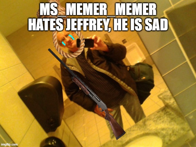 MS_MEMER_MEMER HATES JEFFREY, HE IS SAD | made w/ Imgflip meme maker