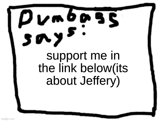 idk | support me in the link below(its about Jeffery) | image tagged in idk | made w/ Imgflip meme maker