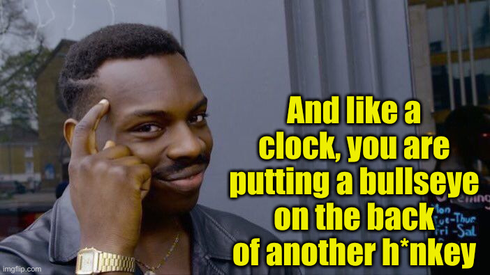 Roll Safe Think About It Meme | And like a clock, you are putting a bullseye on the back of another h*nkey | image tagged in memes,roll safe think about it | made w/ Imgflip meme maker