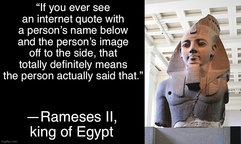“All internet quotes are real” —The Dinosaurs | “If you ever see an internet quote with a person’s name below and the person’s image off to the side, that totally definitely means the person actually said that.”; —Rameses II, king of Egypt | image tagged in quote background,sun tsu fake quote,rameses | made w/ Imgflip meme maker