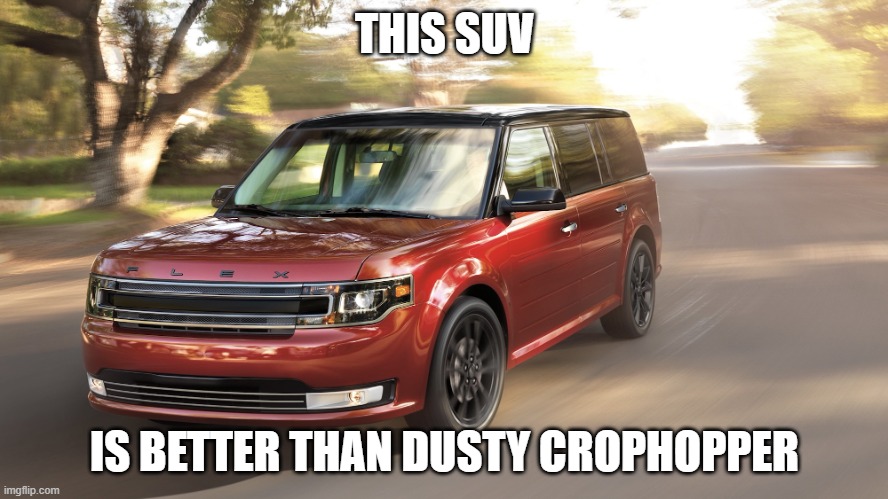 SUV | THIS SUV; IS BETTER THAN DUSTY CROPHOPPER | image tagged in suv | made w/ Imgflip meme maker