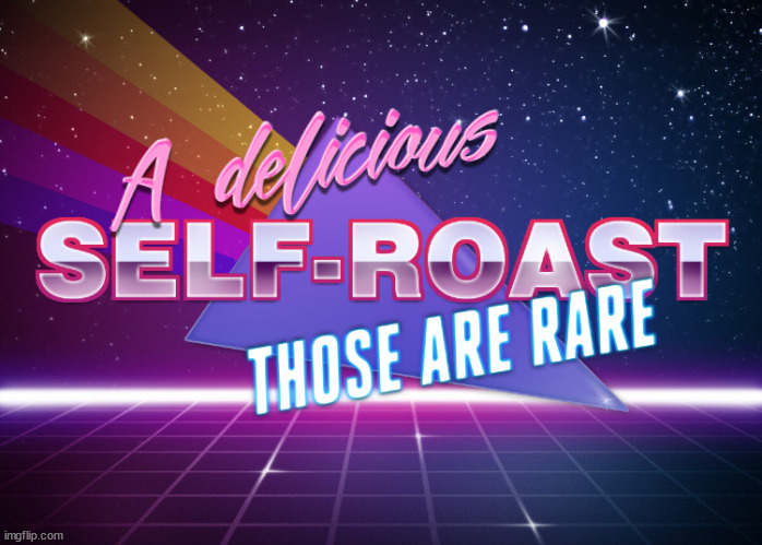 A delicious self-roast those are rare | image tagged in a delicious self-roast those are rare | made w/ Imgflip meme maker