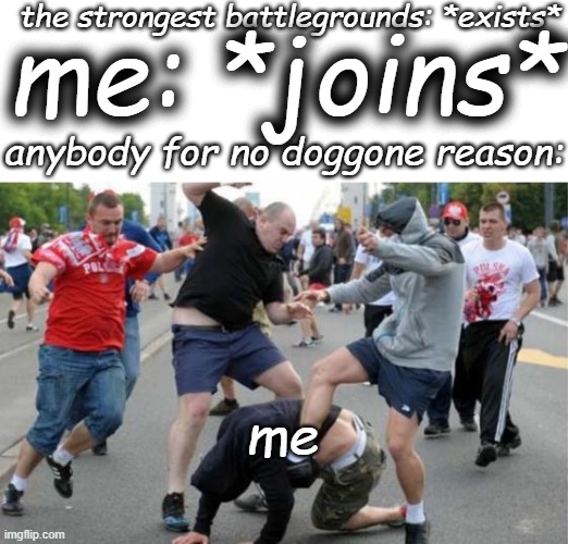 typical tryhards | the strongest battlegrounds: *exists*; me: *joins*; anybody for no doggone reason:; me | image tagged in beating up,sweaty tryhard,gen alpha | made w/ Imgflip meme maker