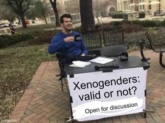 I personally support them | Xenogenders: valid or not? Open for discussion | image tagged in memes,change my mind | made w/ Imgflip meme maker